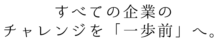 すべての企業のチャレンジを「一歩前」へ。